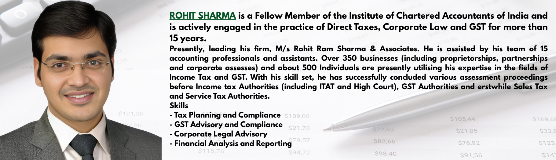 ROHIT SHARMA is a Fellow Member of Institute of Chartered Accountants of India and is actively engaged in practice of Direct Taxes, Corporate Law and GST for more than 15 years. Presently, leading